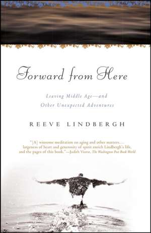 Forward from Here: Leaving Middle Age--And Other Unexpected Adventures de Reeve Lindbergh