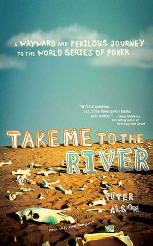 Take Me to the River: A Wayward and Perilous Journey to the World Series of Poker de Peter Alson