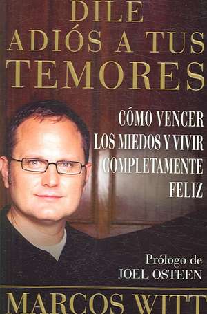 Dile adiós a tus temores (How to Overcome Fear): Como vencer los miedos y vivir completamente feliz de Marcos Witt