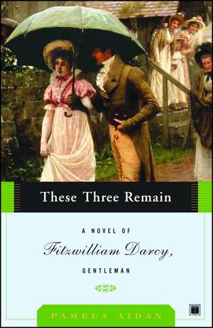 These Three Remain: A Novel of Fitzwilliam Darcy, Gentleman de Pamela Aidan