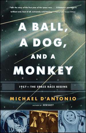 A Ball, a Dog, and a Monkey: 1957 -- The Space Race Begins de Michael D'Antonio