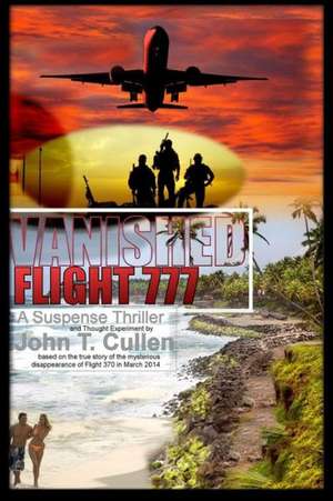 Vanished Flight 777: A Suspense Thriller and Thought Experiment Based on the True Story of Flight 370 in March 2014 de John T. Cullen