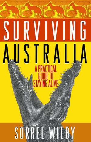 Surviving Australia: A Practical Guide to Staying Alive de Sorrel Wilby