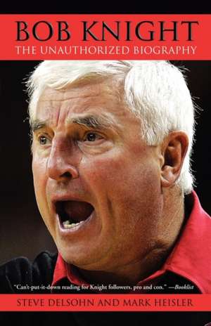 Bob Knight: The Unauthorized Biography de Steve Delsohn