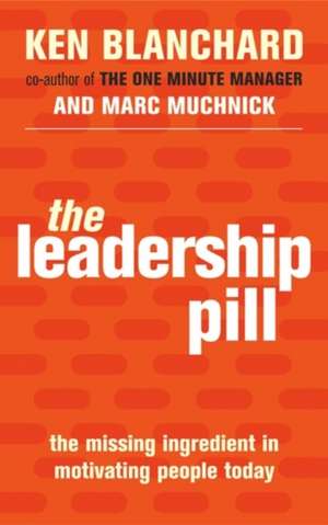 The Leadership Pill: The Missing Ingredient in Motivating People Today de Kenneth Blanchard