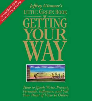 Little Green Book of Getting Your Way: How to Speak, Write, Present, Persuade, Influence, and Sell Your Point of View to Others de Jeffrey Gitomer