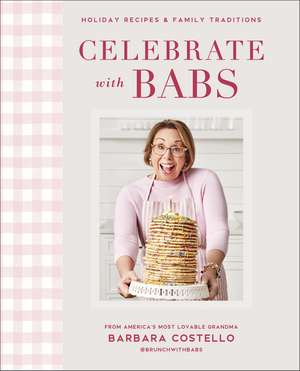 Celebrate with Babs: Holiday Recipes & Family Traditions de Barbara Costello