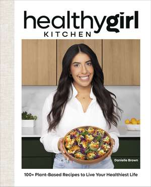 HealthyGirl Kitchen: 100+ Plant-Based Recipes to Live Your Healthiest Life de Author Danielle Brown