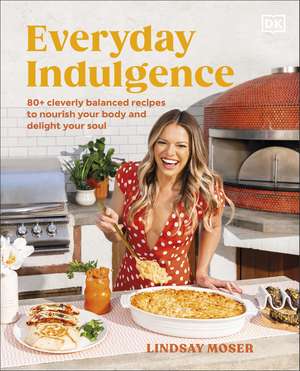 Everyday Indulgence: 80+ Cleverly Balanced Recipes to Nourish Your Body and Delight Your Soul: A Cookbook de Author Lindsay Moser