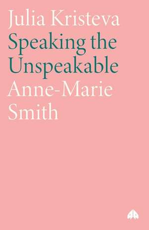 Julia Kristeva: Speaking the Unspeakable de Anne-Marie Smith