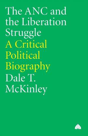 The Anc and the Liberation Struggle: A Critical Political Biography de Dale T. McKinley