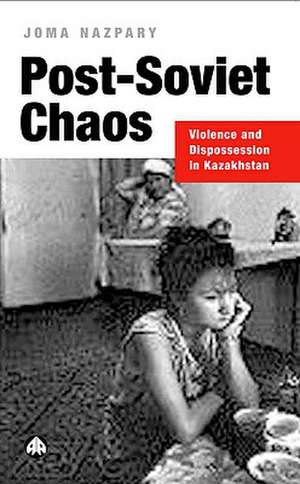 Post-Soviet Chaos: Violence and Dispossession in Kazakhstan de Joma Nazpary