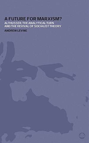 A Future for Marxism?: Althusser, the Analytical Turn and the Revival of Socialist Theory de Andrew Levine