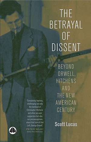 The Betrayal of Dissent: Beyond Orwell, Hitchens and the New American Century de Scott Lucas