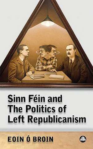 Sinn Fein and the Politics of Left Republicanism de Eoin O'Broin