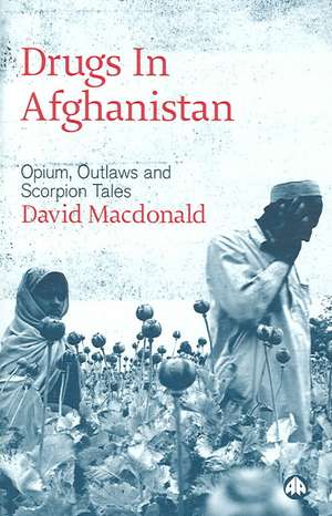 Drugs in Afghanistan: Opium, Outlaws and Scorpion Tales de David MacDonald