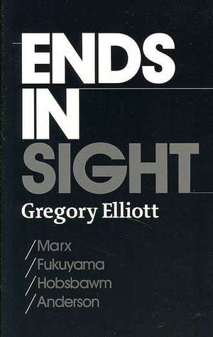 Ends in Sight: Marx/Fukuyama/Hobsbawm/Anderson de Gregory Elliott