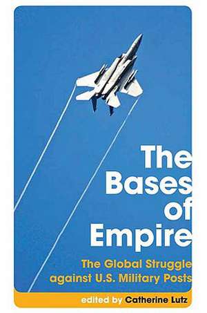 The Bases of Empire – The Global Struggle Against U.S. Military Posts de Catherine Lutz