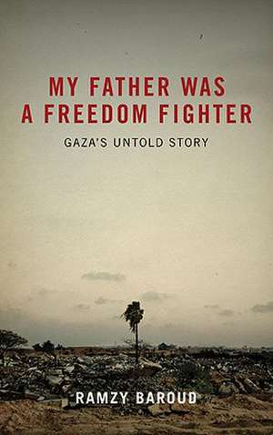 My Father Was a Freedom Fighter: Gaza's Untold Story de Ramzy Baroud