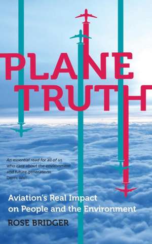 Plane Truth: Aviation's Real Impact on People and the Environment de Rose Bridger