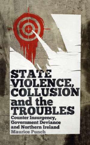 State Violence, Collusion and the Troubles: Counter Insurgency, Government Deviance and Northern Ireland de Maurice Punch