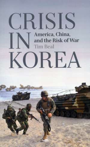 Crisis in Korea: America, China and the Risk of War de Tim Beal