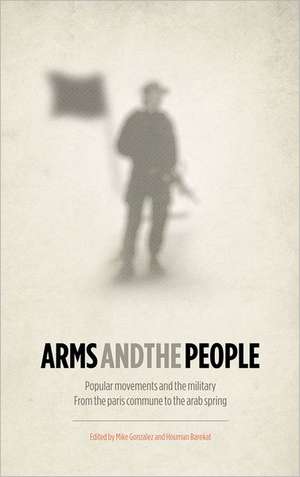 Arms and the People: Popular Movements and the Military from the Paris Commune to the Arab Spring de Mike Gonzalez