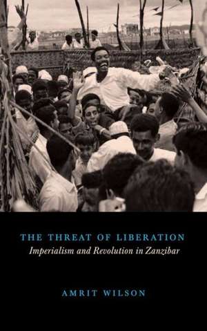 The Threat of Liberation: Imperialism and Revolution in Zanzibar de Amrit Wilson