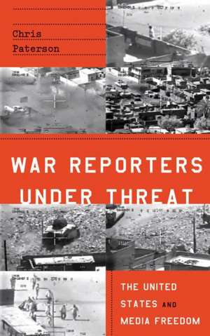 War Reporters Under Threat: The United States and Media Freedom de Chris Paterson