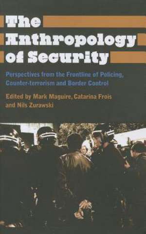 The Anthropology of Security: Perspectives from the Frontline of Policing, Counter-terrorism and Border Control de Mark Maguire