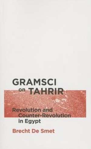 Gramsci on Tahrir: Revolution and Counter-Revolution in Egypt de Brecht De Smet