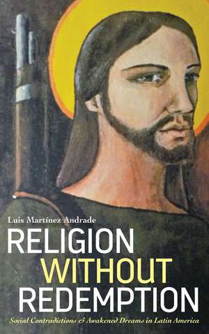 Religion Without Redemption: Social Contradictions and Awakened Dreams in Latin America de Luis Martinez Andrade