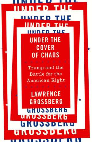 Under the Cover of Chaos: Trump and the Battle for the American Right de Lawrence Grossberg