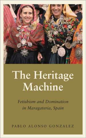 The Heritage Machine: Fetishism and Domination in Maragateria, Spain de Pablo Alonso Gonzalez