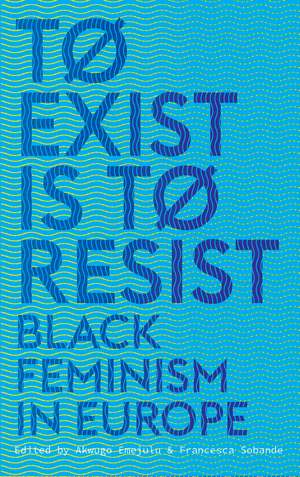 To Exist is to Resist: Black Feminism in Europe de Akwugo Emejulu