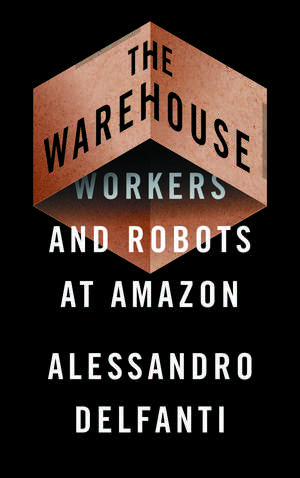 The Warehouse: Workers and Robots at Amazon de Alessandro Delfanti