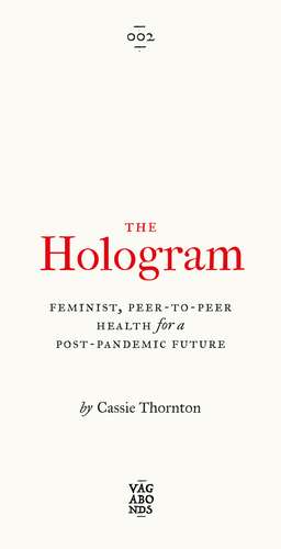 The Hologram: Feminist, Peer-to-Peer Health for a Post-Pandemic Future de Cassie Thornton