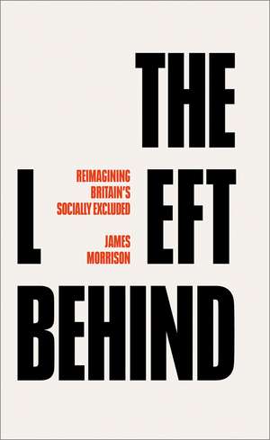 The Left Behind: Reimagining Britain's Socially Excluded de Morrison James Morrison