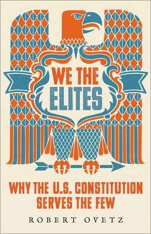 We the Elites: Why the US Constitution Serves the Few de Robert Ovetz