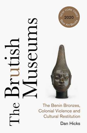 The Brutish Museums: The Benin Bronzes, Colonial Violence and Cultural Restitution de Dan Hicks