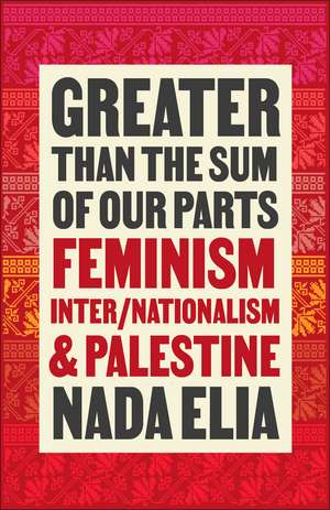 Greater than the Sum of Our Parts: Feminism, Inter/Nationalism, and Palestine de Nada Elia