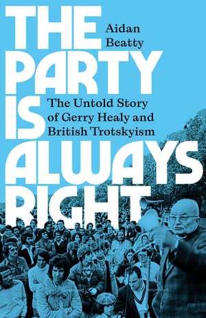 The Party is Always Right: The Untold Story of Gerry Healy and British Trotskyism de Aidan Beatty