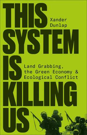 This System is Killing Us: Land Grabbing, the Green Economy and Ecological Conflict de Xander Dunlap