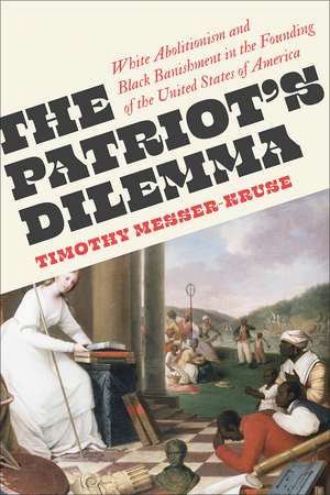 The Patriots' Dilemma: White Abolitionism and Black Banishment in the Founding of the United States of America de Timothy Messer-Kruse