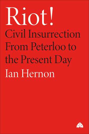 Riot!: Civil Insurrection From Peterloo to the Present Day de Ian Hernon