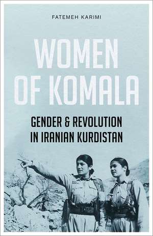 Women of Komala: Gender and Revolution in Iranian Kurdistan de Fatemeh Karimi