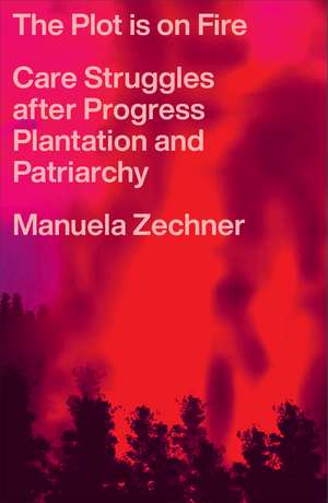 The Plot is on Fire: Care Struggles after Progress, Plantation and Patriarchy de Manuela Zechner