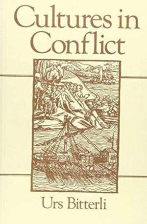 Cultures in Conflict – Encounters Between European and Non–European Cultures, 1492 – 1800 de U Bitterli