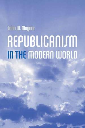 Republicanism in the Modern World de JW Maynor