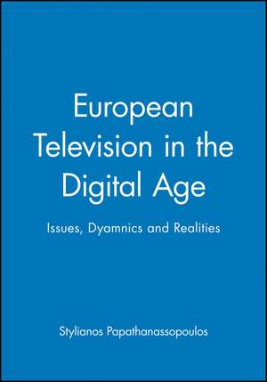 European Television in the Digital Age: Issues, Dyamnics and Realities de Papathanassopou